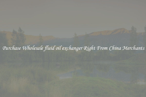 Purchase Wholesale fluid oil exchanger Right From China Merchants