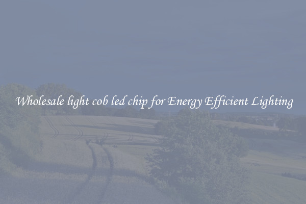 Wholesale light cob led chip for Energy Efficient Lighting