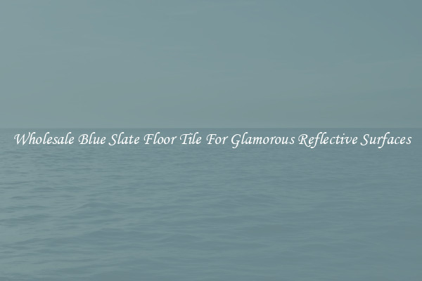Wholesale Blue Slate Floor Tile For Glamorous Reflective Surfaces