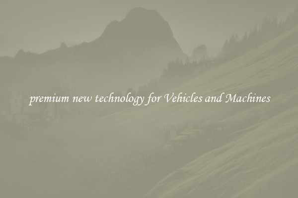 premium new technology for Vehicles and Machines