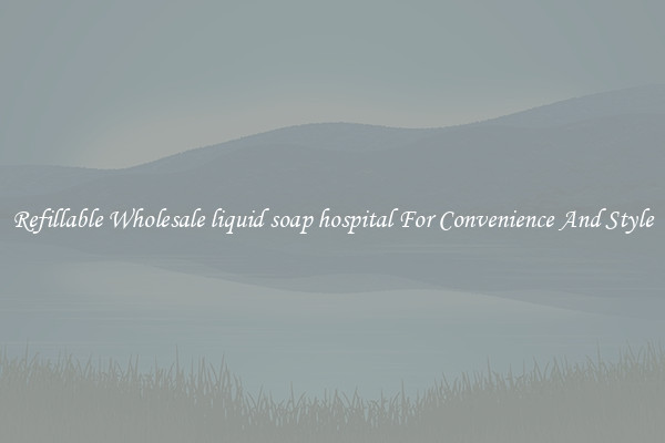 Refillable Wholesale liquid soap hospital For Convenience And Style