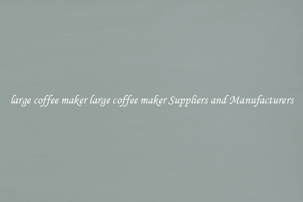 large coffee maker large coffee maker Suppliers and Manufacturers