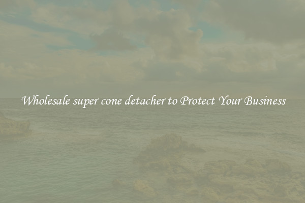Wholesale super cone detacher to Protect Your Business