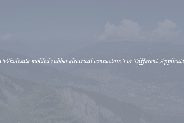Get Wholesale molded rubber electrical connectors For Different Applications