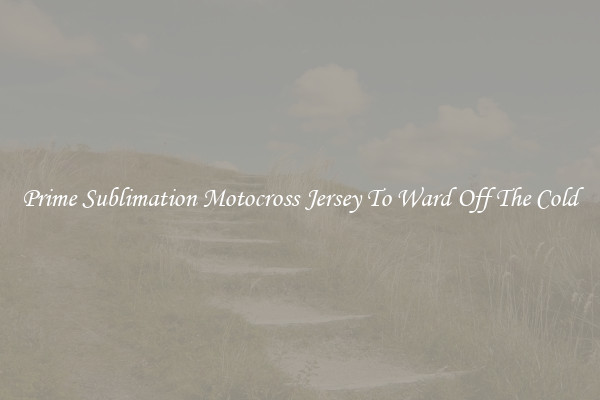 Prime Sublimation Motocross Jersey To Ward Off The Cold
