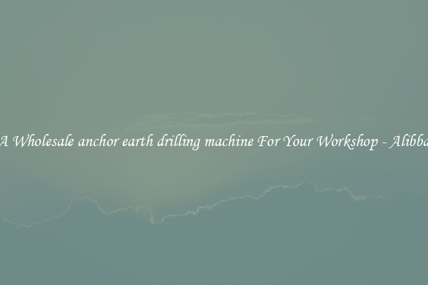 Get A Wholesale anchor earth drilling machine For Your Workshop - Alibba.com