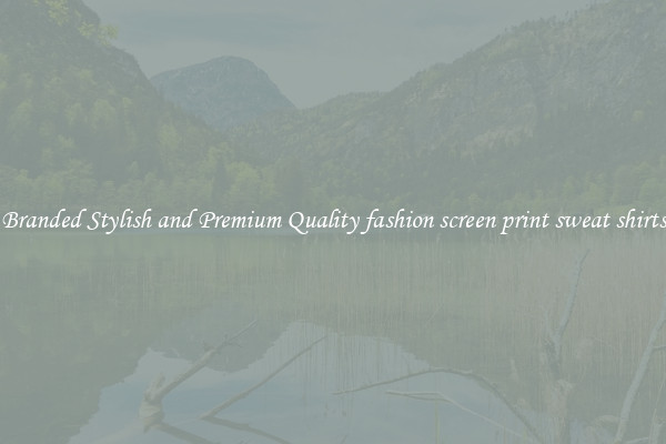 Branded Stylish and Premium Quality fashion screen print sweat shirts