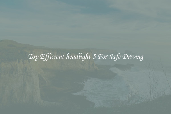 Top Efficient headlight 5 For Safe Driving