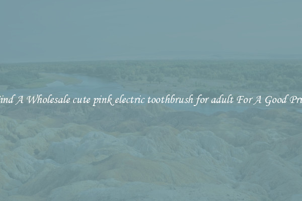 Find A Wholesale cute pink electric toothbrush for adult For A Good Price