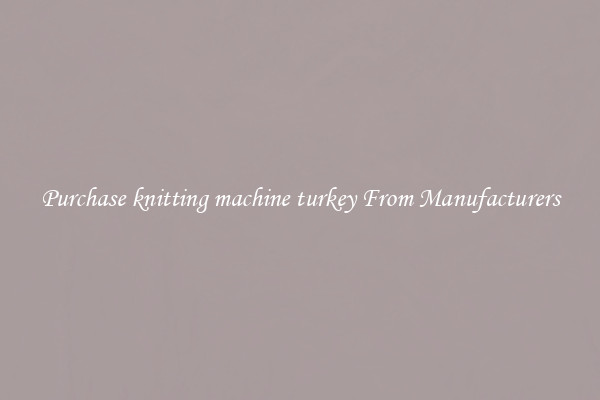 Purchase knitting machine turkey From Manufacturers