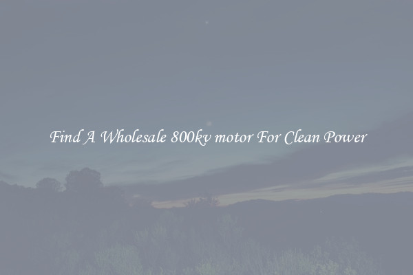 Find A Wholesale 800kv motor For Clean Power
