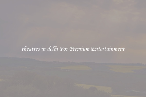 theatres in delhi For Premium Entertainment
