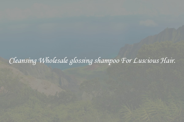 Cleansing Wholesale glossing shampoo For Luscious Hair.
