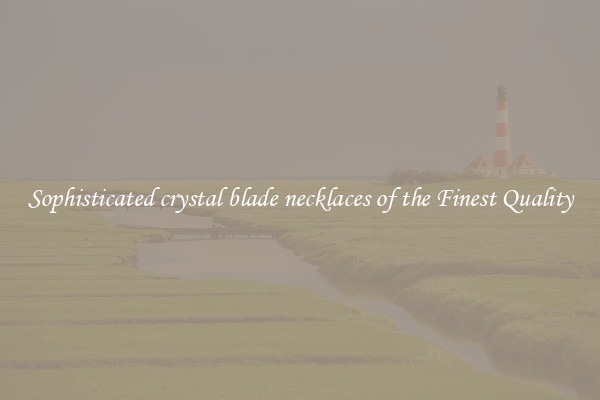 Sophisticated crystal blade necklaces of the Finest Quality