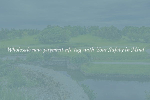 Wholesale new payment nfc tag with Your Safety in Mind