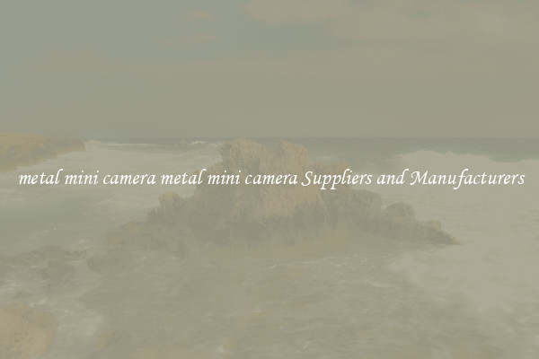 metal mini camera metal mini camera Suppliers and Manufacturers