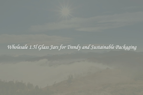 Wholesale 1.5l Glass Jars for Trendy and Sustainable Packaging