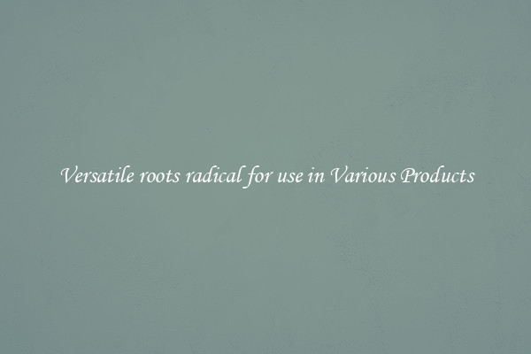 Versatile roots radical for use in Various Products
