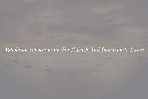 Wholesale roboter lawn For A Lush And Immaculate Lawn